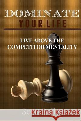 Dominate Your Life!: In a Competitors World! Scott Bailey 9781507772065 Createspace