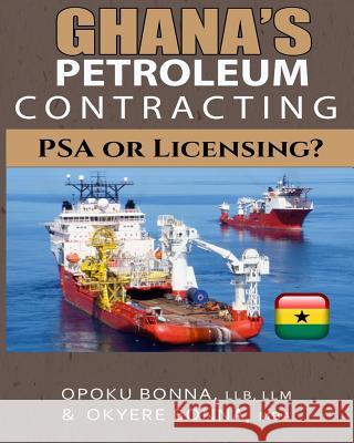 Ghana's Petroleum Contracting: PSA or Licensing? Bonna, Okyere 9781507772874 Createspace