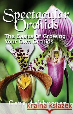Spectacular Orchids: The Basics Of Growing Your Own Orchids Ashburner, Gene 9781507774281 Createspace