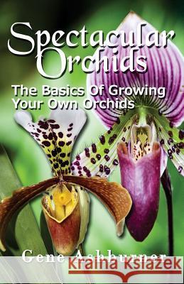 Spectacular Orchids: The Basics Of Growing Your Own Orchids Ashburner, Gene 9781507774281