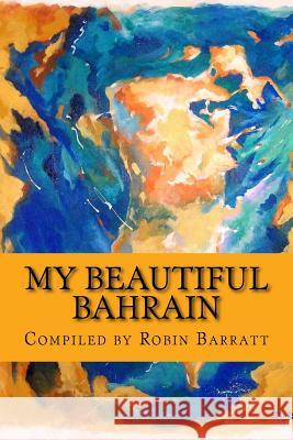 My Beautiful Bahrain: A collection of short stories and poetry about life and living in the Kingdom of Bahrain Robin Barratt 9781507774427