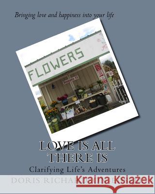 Love is all there is: Clarifying Life's Adventures Richardson-Edsell, Doris 9781507775677 Createspace