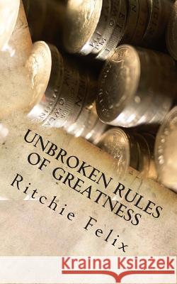 Unbroken Rules Of Greatness: Unbroken Laws of Greatness Felix, Ritchie 9781507776278