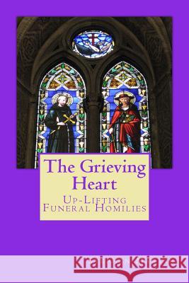 The Grieving Heart: Up-Lifting Funeral Homilies Dr Stephen Moore Martin 9781507777367