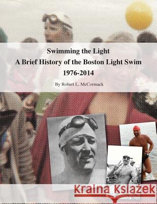 Swimming the Light: A Brief History of the Boston Light Swim 1976-2014 Robert L. McCormack 9781507778005 Createspace Independent Publishing Platform