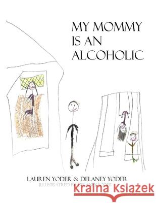 My Mommy is an Alcoholic Delaney Yoder Delaney Yoder Lauren Yoder 9781507778159 Createspace Independent Publishing Platform