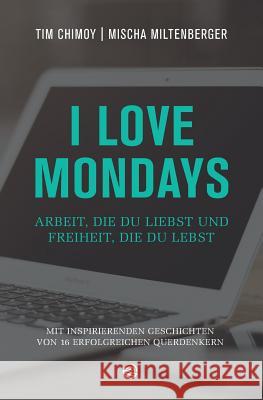 I Love Mondays: Arbeit, Die Du Liebst Und Freiheit, Die Du Lebst Tim Chimoy 9781507778524 Createspace