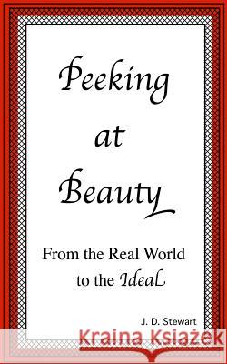 Peeking at Beauty: From the Real World to the Ideal J. D. Stewart 9781507778999 Createspace