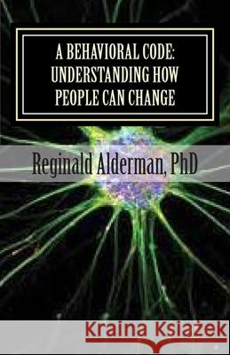 A Behavioral Code: Understanding How People Can Change Reginald T. Alderma 9781507779033 Createspace Independent Publishing Platform