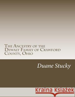 The Ancestry of the Dewalt Family of Crawford County, Ohio Duane Stucky 9781507779842 Createspace