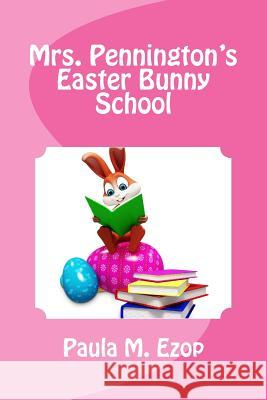 Mrs. Pennington's Easter Bunny School Paula M. Ezop 9781507780909 Createspace