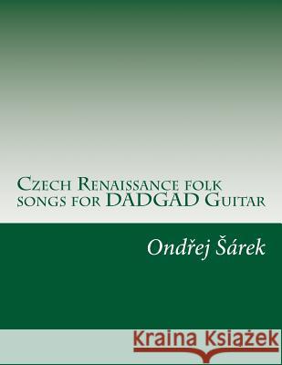 Czech Renaissance folk songs for DADGAD Guitar Sarek, Ondrej 9781507781845 Createspace