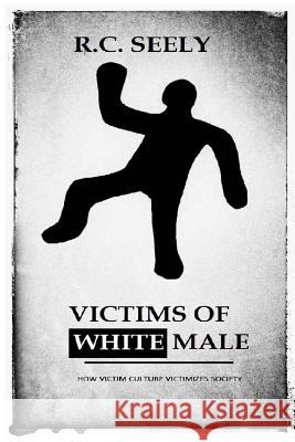 Victims of White Male R. C. Seely 9781507783313 Createspace