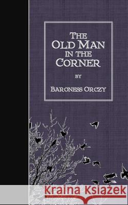 The Old Man in the Corner Baroness Orczy 9781507783368 Createspace
