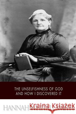 The Unselfishness of God and How I Discovered It Hannah Whitall Smith 9781507785287