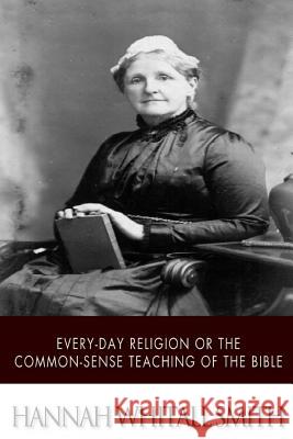 Every-day Religion or The Common-sense Teaching of the Bible Smith, Hannah Whitall 9781507785300 Createspace