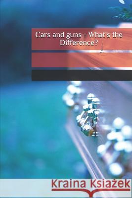 Cars and guns - What's the Difference? Richardson, Mark 9781507786048 Createspace Independent Publishing Platform