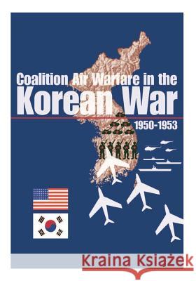 Coalition Air Warfare in the Korean War 1950-1953 Office of Air Force History              U. S. Air Force 9781507787021 Createspace