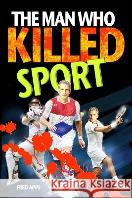 The Man Who Killed Sport Fred Apps 9781507787298 Createspace Independent Publishing Platform