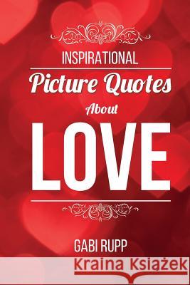 Inspirational Picture Quotes about Love Gabi Rupp 9781507788318 Createspace Independent Publishing Platform