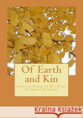 Of Earth and Kin: Selected Poems of Kathleen Flannery Zannoni Kathleen Zannoni 9781507789902 Createspace