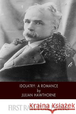 Idolatry: A Romance Julian Hawthorne 9781507792384 Createspace