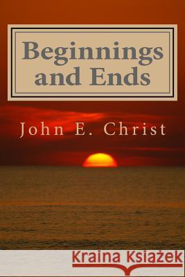 Beginnings and Ends: Twenty Stories of Science Fiction John E. Christ 9781507793169 Createspace