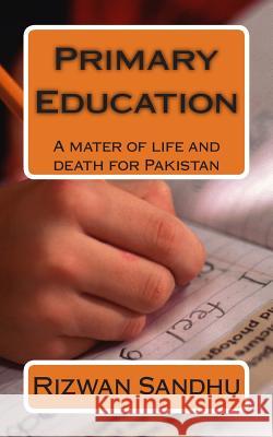 Primary Education: A mater of life and death for Pakistan Sandhu, Rizwan 9781507794081 Createspace