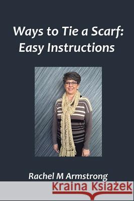 Ways to Tie a Scarf: Easy Instructions Rachel M. Armstrong 9781507794937