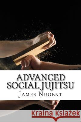 Advanced Social Jujitsu James Nugent 9781507796733 Createspace