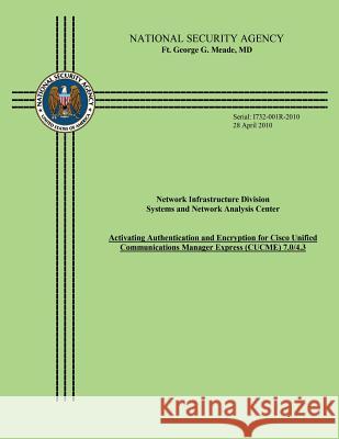 Network Infrastructure Division Systems and Network Analysis Center: Activating Authentication and Encryption for Cisco Unified Communications Manager National Security Agency 9781507798324 Createspace