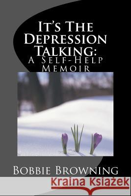 It's The Depression Talking: A Self-Help Memoir Browning, Bobbie D. 9781507798850 Createspace