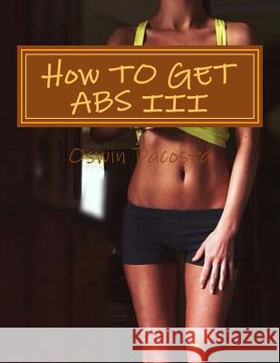 How TO GET ABS III: Reduce Belly Fat Oswin Dacosta 9781507800362