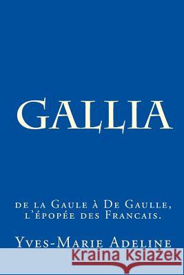 Gallia: de la Gaule à De Gaulle, l'épopée des Francais. Adeline, Yves-Marie 9781507802717 Createspace