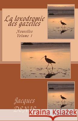 La loxodromie des gazelles: Nouvelles - volume 1 Denis, Jacques 9781507802779