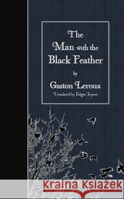 The Man with the Black Feather Gaston LeRoux Edgar Jepson 9781507802809 Createspace