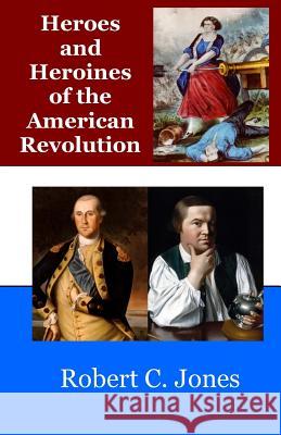 Heroes and Heroines of the American Revolution Robert C. Jones 9781507803820 Createspace