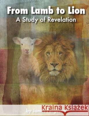 From Lamb to Lion, A Study of Revelation Ferguson, James L. 9781507804599