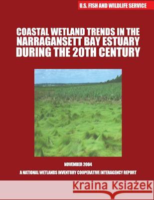 Coastal Wetland Trends in the Narraganstt Bay Estuary During the 20th Century U S Fish & Wildlife Service 9781507804902