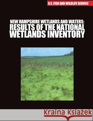 New Hampshire Wetlands and Waters: Results of the National Wetlands Inventory U S Fish & Wildlife Service 9781507805046 Createspace