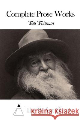 Complete Prose Works Walt Whitman The Perfect Library 9781507807132 Createspace