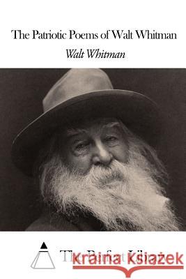 The Patriotic Poems of Walt Whitman Walt Whitman The Perfect Library 9781507807712 Createspace