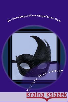 The Unmasking and Unravelling of Lizzie Marie Beverly Montgomery 9781507807927 Createspace