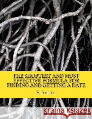 The Shortest And Most Effective Formula For Finding And Getting A Date: How A Nice Guy Can Become A Good Man E. P. Smith 9781507808467 Createspace Independent Publishing Platform