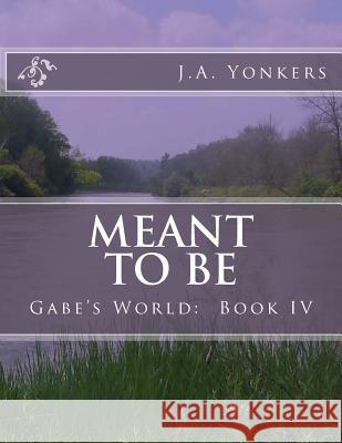 Meant To Be: Gabe's World: Book IV Yonkers, J. A. 9781507809662 Createspace