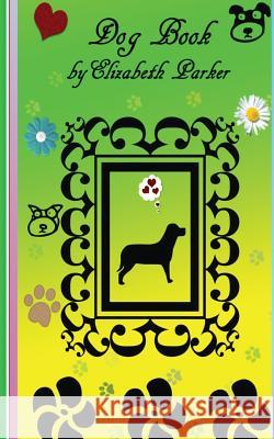 Dog Book Elizabeth Parker Elizabeth Parker 9781507810552 Createspace