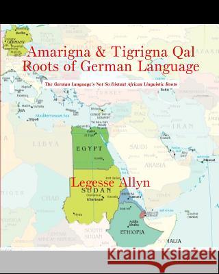 Amarigna & Tigrigna Qal Roots of German Language: The German Language's Not So Distant African Linguistic Roots Legesse Allyn 9781507811177 Createspace