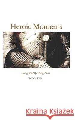 Heroic Moments: Living Well By Doing Good Tony Tan 9781507811825