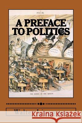 A Preface to Politics Walter Lippmann 9781507811924 Createspace