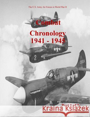 Combat Chronology 1941-1945 (Part 1 of 2) Office of Air Force History              U. S. Air Force 9781507814468 Createspace